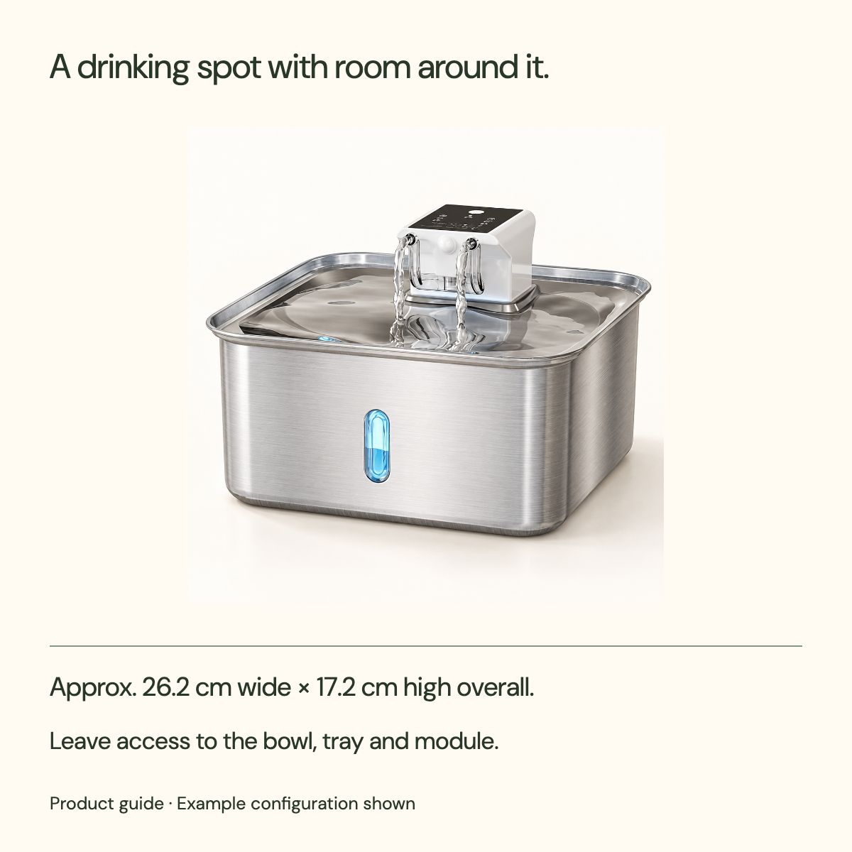 A drinking spot with room around it. Approx. 26.2 cm wide × 17.2 cm high overall. Leave access to the bowl, tray and module.