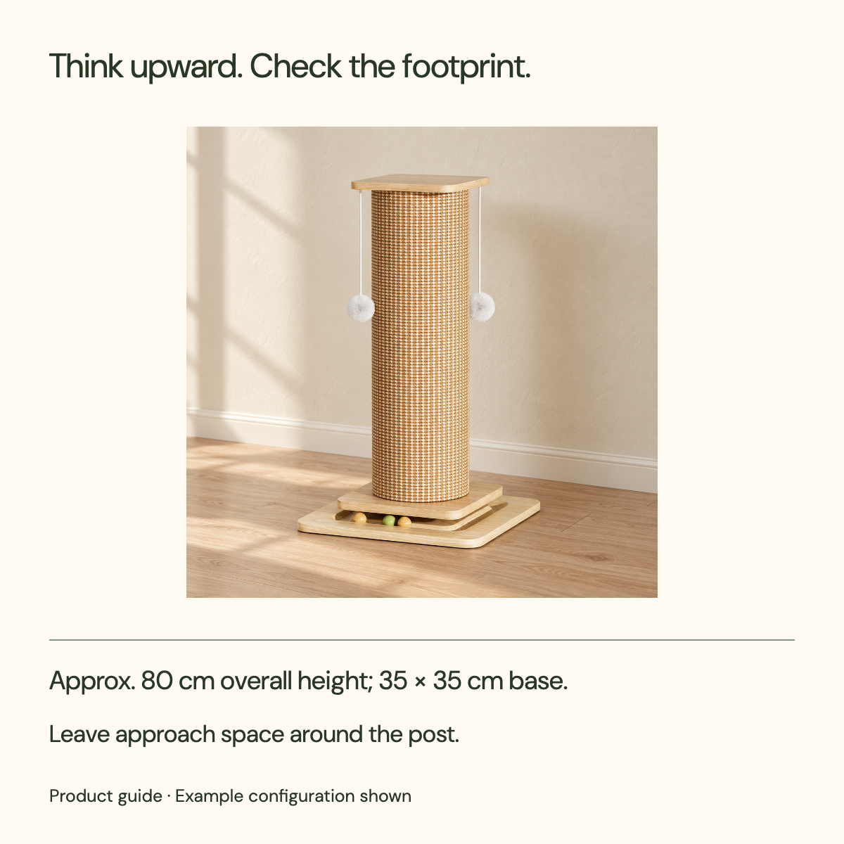 Think upward. Check the footprint. Approx. 80 cm overall height; 35 × 35 cm base. Leave approach space around the post.